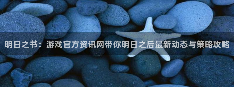 奇亿娱乐集团：明日之书：游戏官方资讯网带你明日之后最新动态与