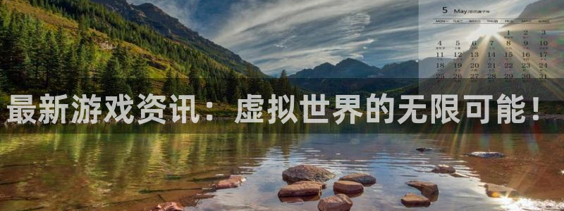 奇亿娱乐平台注册资金多少：最新游戏资讯：虚拟世界的无限可能！