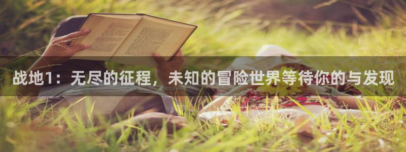 奇亿娱乐咨询：战地1：无尽的征程，未知的冒险世界等待你的与发