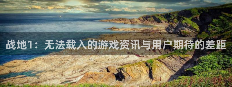 奇亿娱乐登录网址：战地1：无法载入的游戏资讯与用户期待的差距